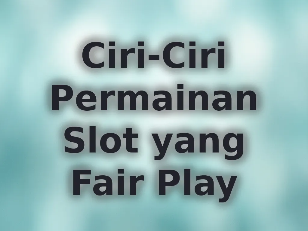 Ciri-Ciri Permainan Slot yang Fair Play