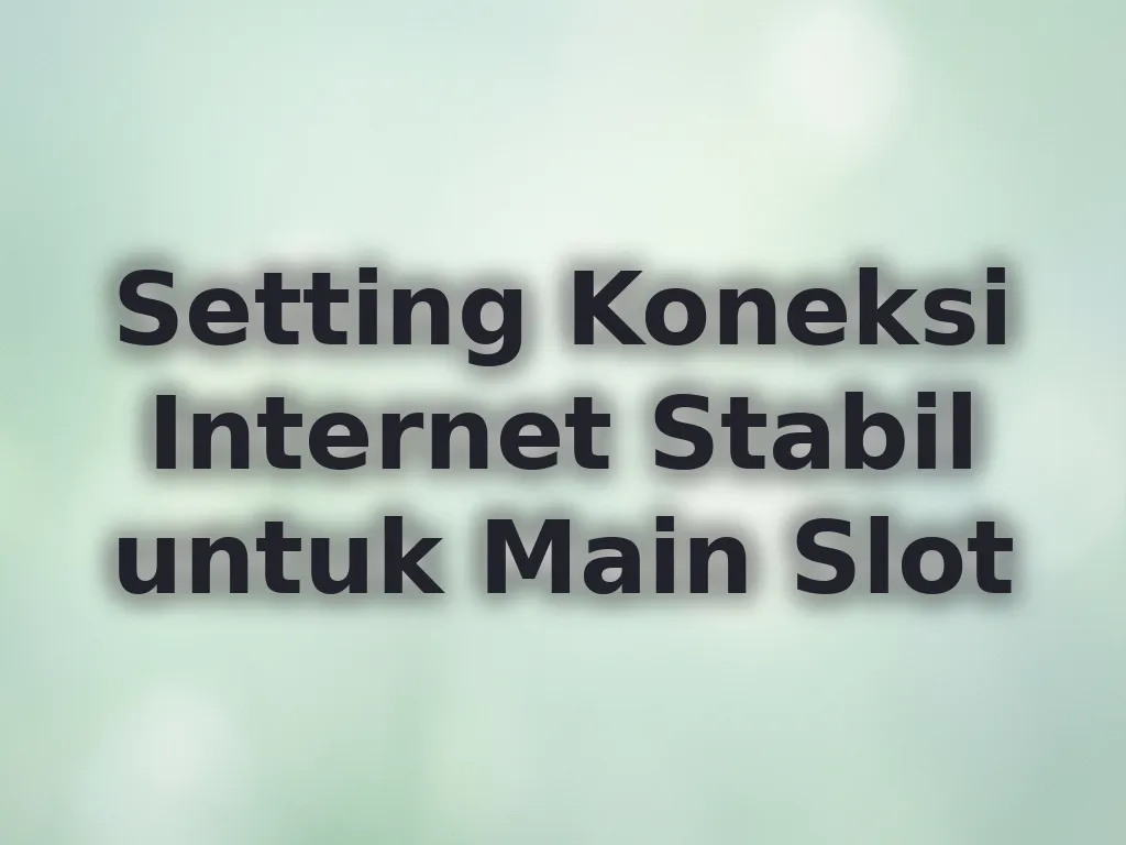 Setting Koneksi Internet Stabil untuk Main Slot