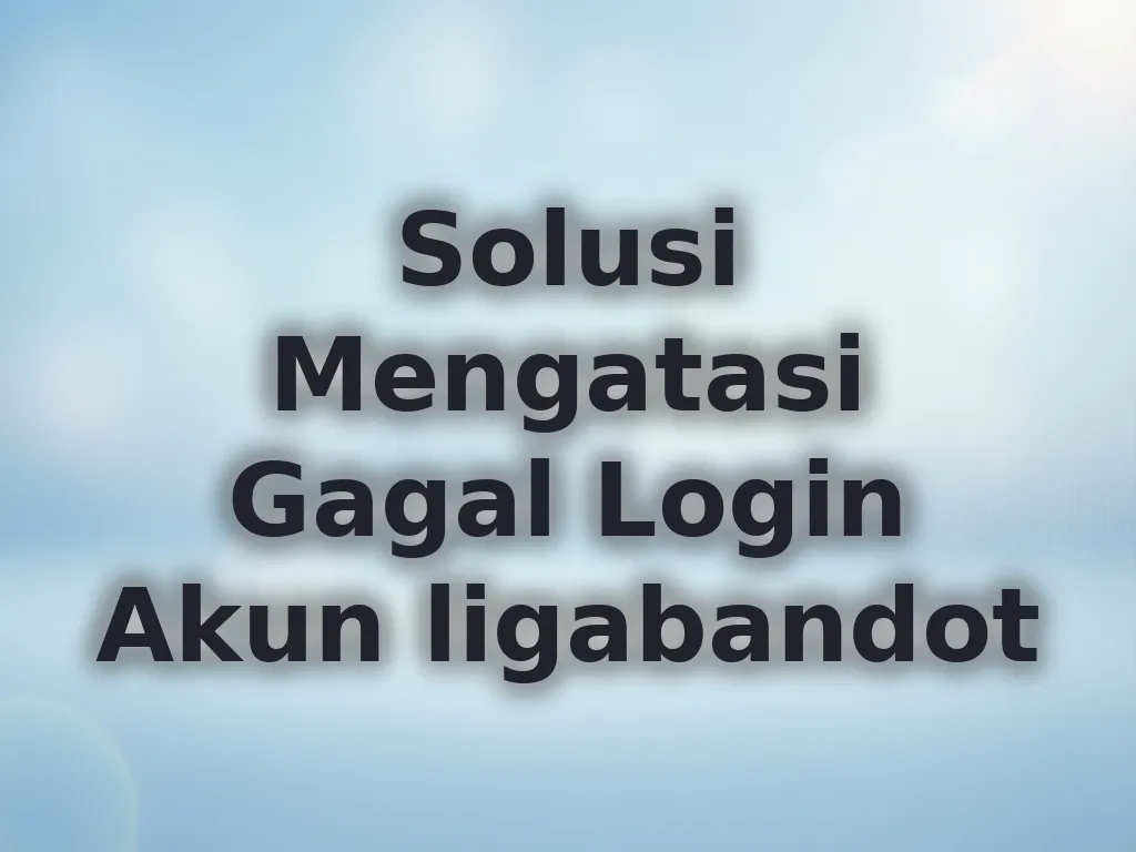 Solusi Mengatasi Gagal Login Akun ligabandot